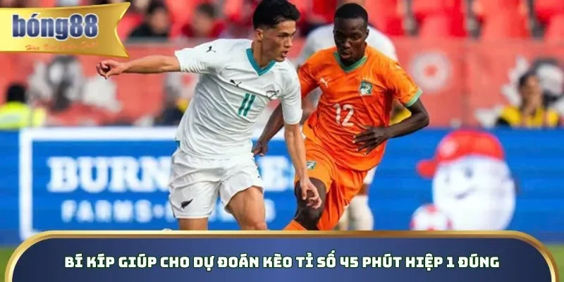 Bí kíp giúp cho dự đoán kèo tỉ số 45 phút hiệp 1 đúng
