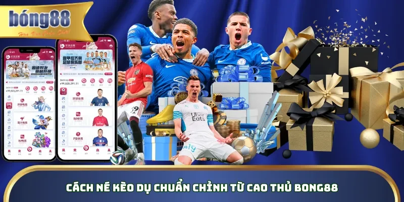 Cách né kèo dụ chuẩn chỉnh từ cao thủ Bong88