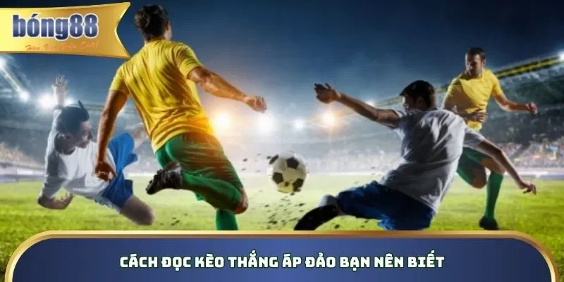 Cách đọc kèo thắng áp đảo bạn nên biết