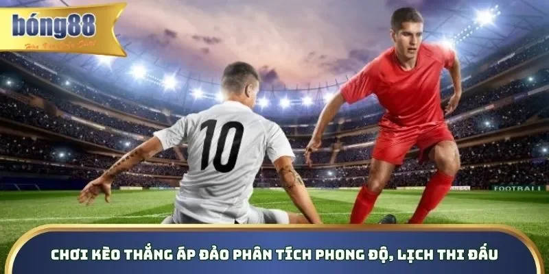 Chơi kèo thắng áp đảo phân tích phong độ, lịch thi đấu