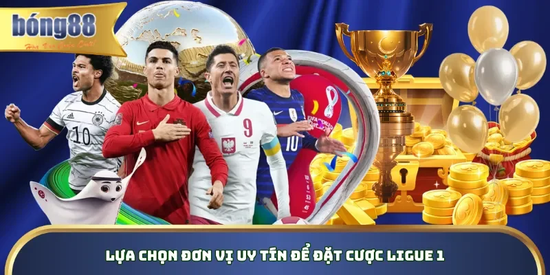 Lựa chọn đơn vị uy tín để đặt cược Ligue 1