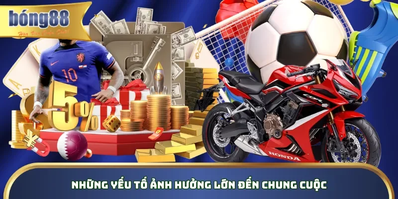 Những yếu tố ảnh hưởng lớn đến chung cuộc